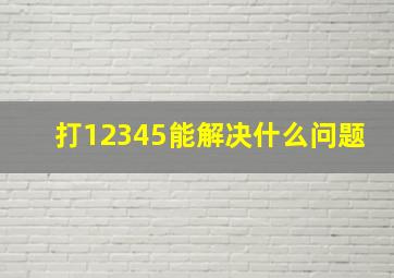 打12345能解决什么问题