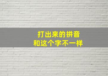 打出来的拼音和这个字不一样