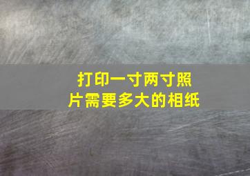 打印一寸两寸照片需要多大的相纸