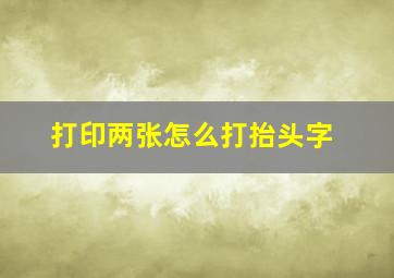 打印两张怎么打抬头字