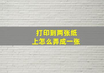 打印到两张纸上怎么弄成一张