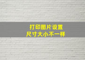 打印图片设置尺寸大小不一样