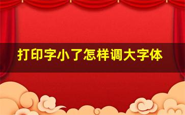 打印字小了怎样调大字体