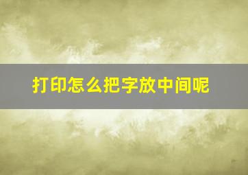 打印怎么把字放中间呢