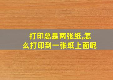 打印总是两张纸,怎么打印到一张纸上面呢