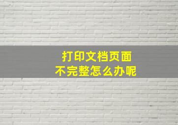 打印文档页面不完整怎么办呢