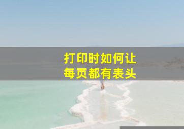 打印时如何让每页都有表头