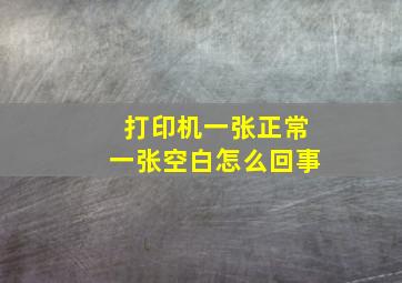 打印机一张正常一张空白怎么回事