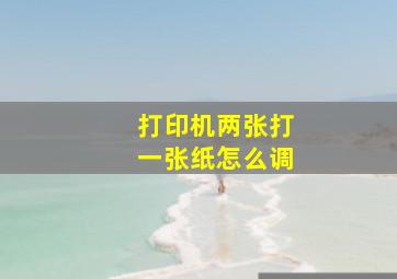 打印机两张打一张纸怎么调