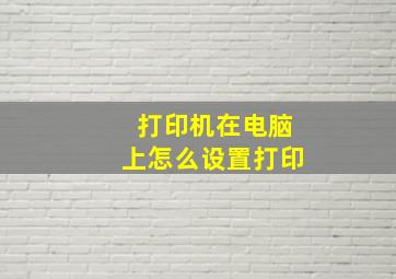 打印机在电脑上怎么设置打印