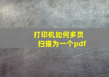 打印机如何多页扫描为一个pdf