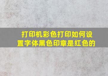 打印机彩色打印如何设置字体黑色印章是红色的