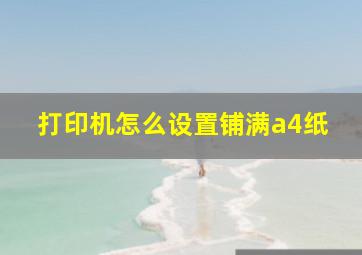 打印机怎么设置铺满a4纸