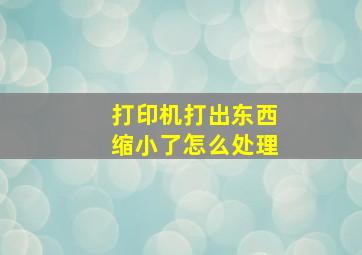 打印机打出东西缩小了怎么处理