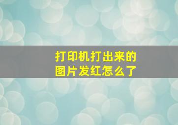 打印机打出来的图片发红怎么了