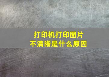 打印机打印图片不清晰是什么原因