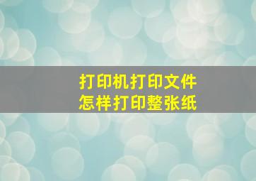 打印机打印文件怎样打印整张纸