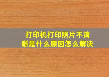 打印机打印照片不清晰是什么原因怎么解决