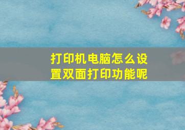 打印机电脑怎么设置双面打印功能呢