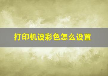 打印机设彩色怎么设置