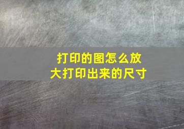 打印的图怎么放大打印出来的尺寸