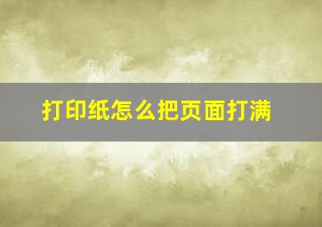 打印纸怎么把页面打满