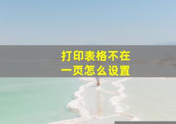 打印表格不在一页怎么设置