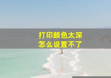 打印颜色太深怎么设置不了