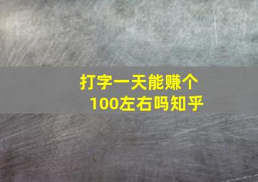 打字一天能赚个100左右吗知乎