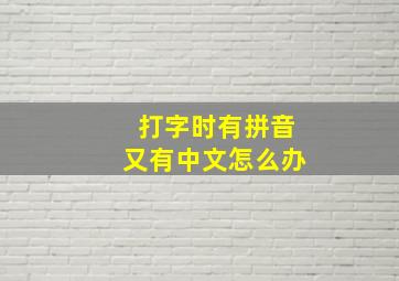 打字时有拼音又有中文怎么办