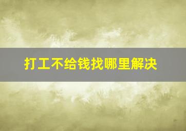 打工不给钱找哪里解决