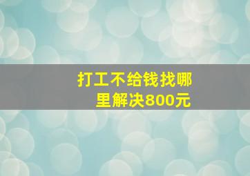 打工不给钱找哪里解决800元