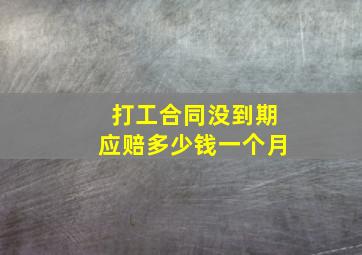 打工合同没到期应赔多少钱一个月