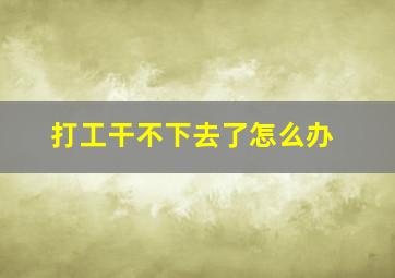 打工干不下去了怎么办