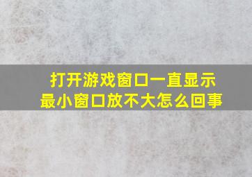 打开游戏窗口一直显示最小窗口放不大怎么回事