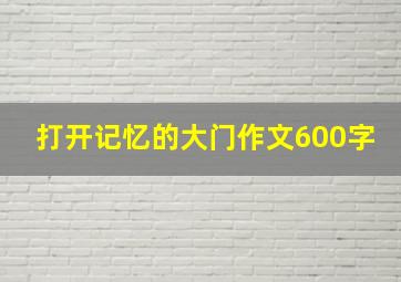 打开记忆的大门作文600字