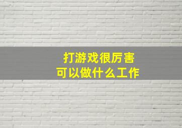 打游戏很厉害可以做什么工作