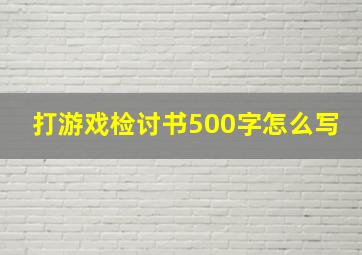 打游戏检讨书500字怎么写