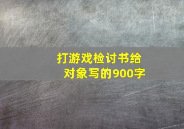 打游戏检讨书给对象写的900字