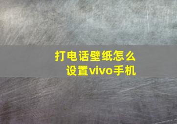 打电话壁纸怎么设置vivo手机