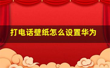 打电话壁纸怎么设置华为