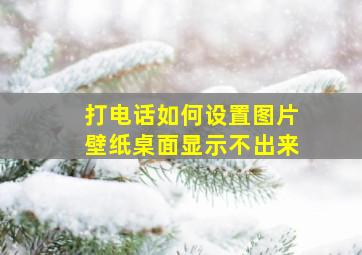 打电话如何设置图片壁纸桌面显示不出来