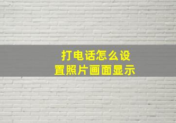 打电话怎么设置照片画面显示