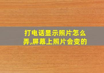 打电话显示照片怎么弄,屏幕上照片会变的