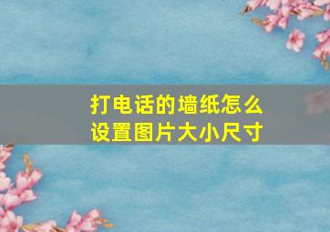 打电话的墙纸怎么设置图片大小尺寸