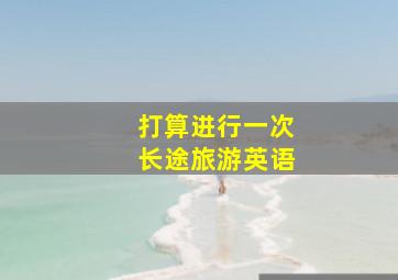 打算进行一次长途旅游英语