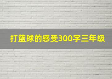 打篮球的感受300字三年级