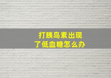 打胰岛素出现了低血糖怎么办