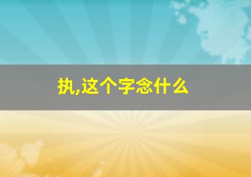 执,这个字念什么