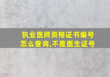 执业医师资格证书编号怎么查询,不是医生证号